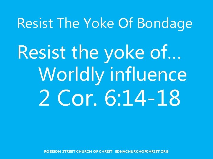 Resist The Yoke Of Bondage Resist the yoke of… Worldly influence 2 Cor. 6: Resist The Yoke Of Bondage Resist the yoke of… Worldly influence 2 Cor. 6: