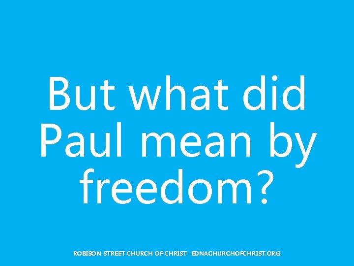 But what did Paul mean by freedom? ROBISON STREET CHURCH OF CHRIST- EDNACHURCHOFCHRIST. ORG