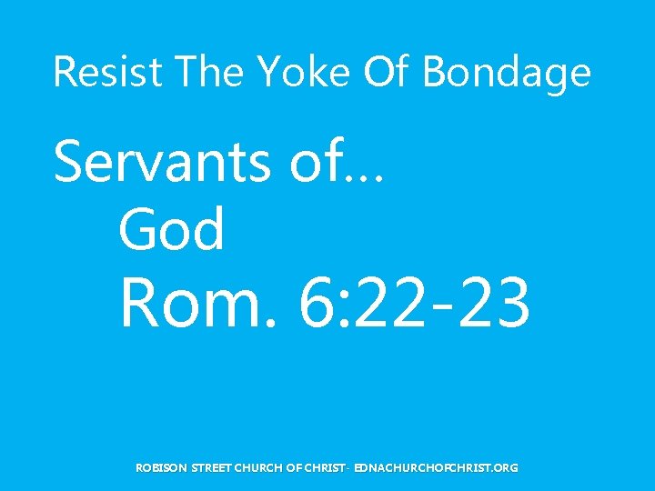 Resist The Yoke Of Bondage Servants of… God Rom. 6: 22 -23 ROBISON STREET