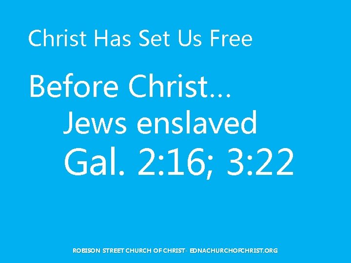 Christ Has Set Us Free Before Christ… Jews enslaved Gal. 2: 16; 3: 22