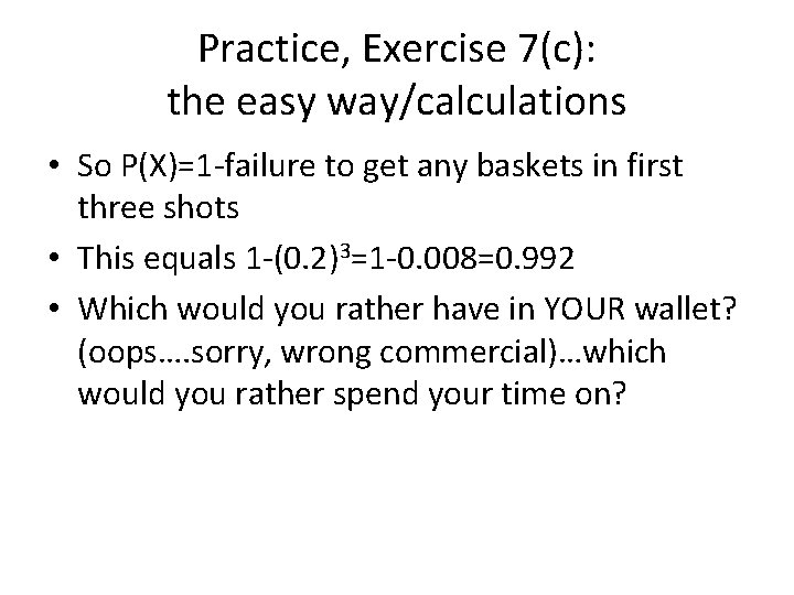 Practice, Exercise 7(c): the easy way/calculations • So P(X)=1 -failure to get any baskets