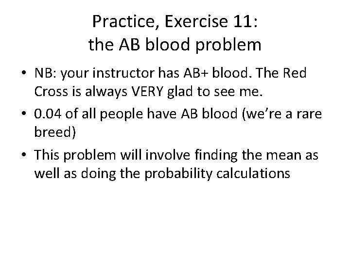 Practice, Exercise 11: the AB blood problem • NB: your instructor has AB+ blood.