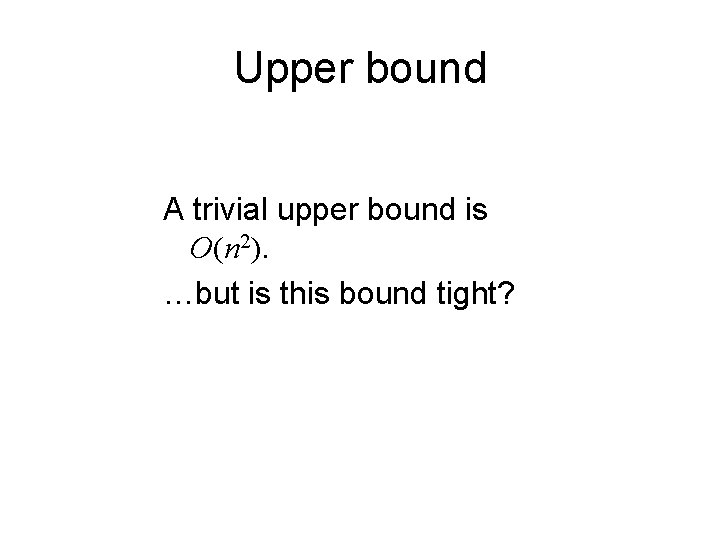 Upper bound A trivial upper bound is O(n 2). …but is this bound tight?
