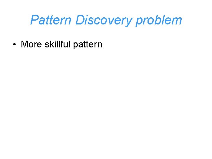 Pattern Discovery problem • More skillful pattern 