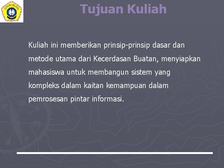 Tujuan Kuliah ini memberikan prinsip-prinsip dasar dan metode utama dari Kecerdasan Buatan, menyiapkan mahasiswa