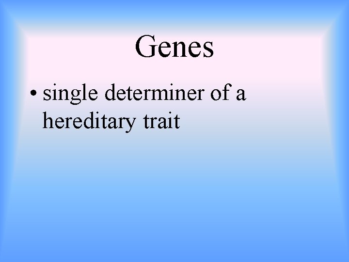 Genes • single determiner of a hereditary trait 