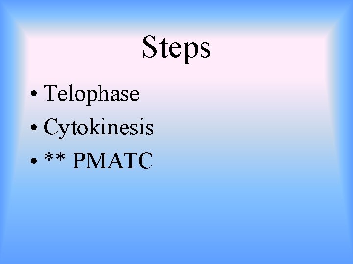 Steps • Telophase • Cytokinesis • ** PMATC 