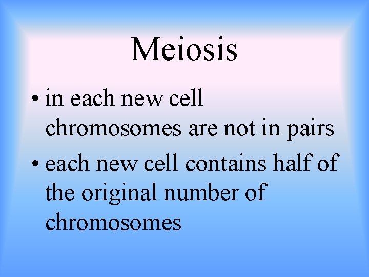 Meiosis • in each new cell chromosomes are not in pairs • each new