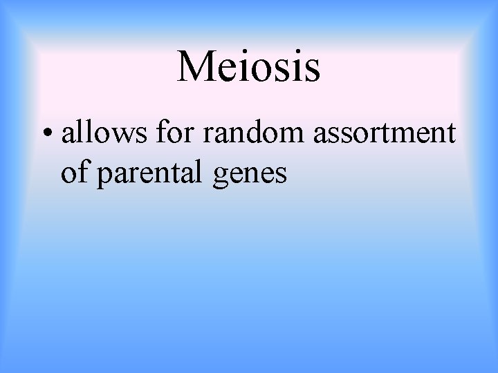 Meiosis • allows for random assortment of parental genes 