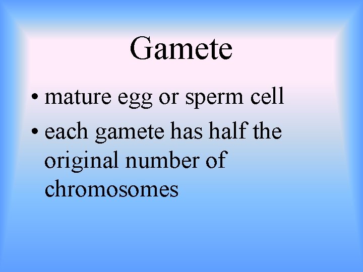 Gamete • mature egg or sperm cell • each gamete has half the original