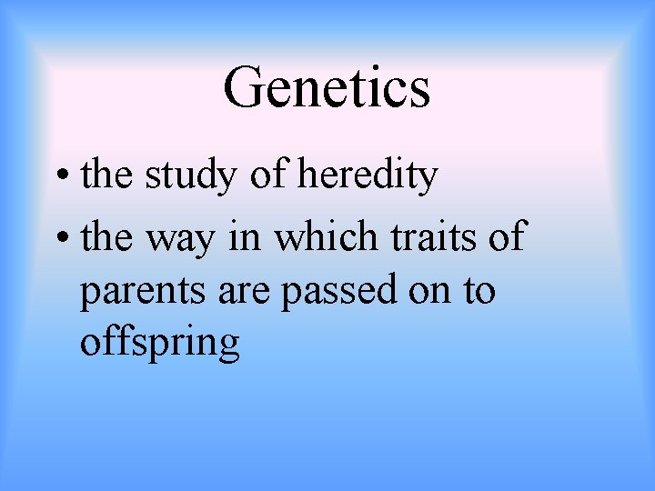 Genetics • the study of heredity • the way in which traits of parents