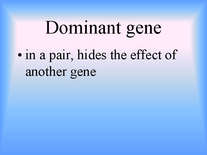 Dominant gene • in a pair, hides the effect of another gene 