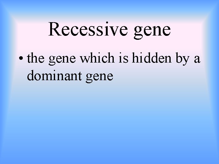 Recessive gene • the gene which is hidden by a dominant gene 