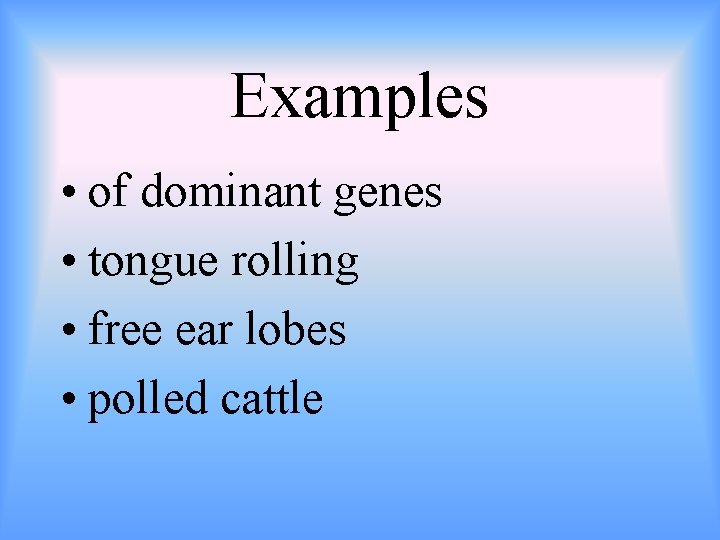 Examples • of dominant genes • tongue rolling • free ear lobes • polled
