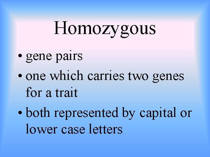 Homozygous • gene pairs • one which carries two genes for a trait •