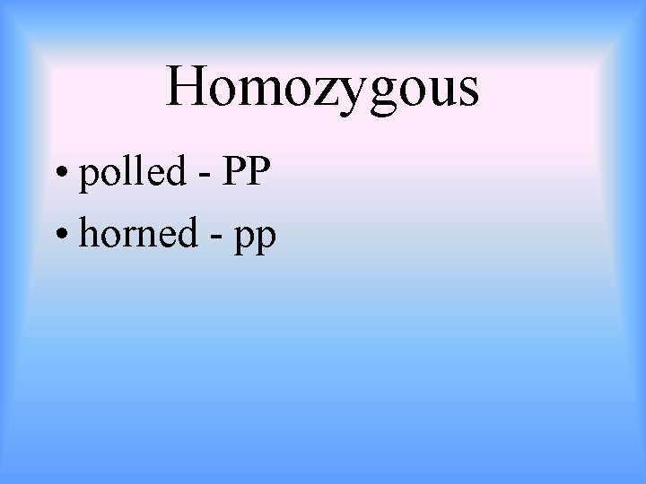 Homozygous • polled - PP • horned - pp 