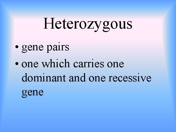 Heterozygous • gene pairs • one which carries one dominant and one recessive gene