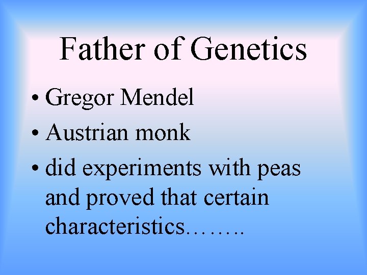 Father of Genetics • Gregor Mendel • Austrian monk • did experiments with peas