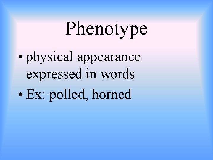 Phenotype • physical appearance expressed in words • Ex: polled, horned 