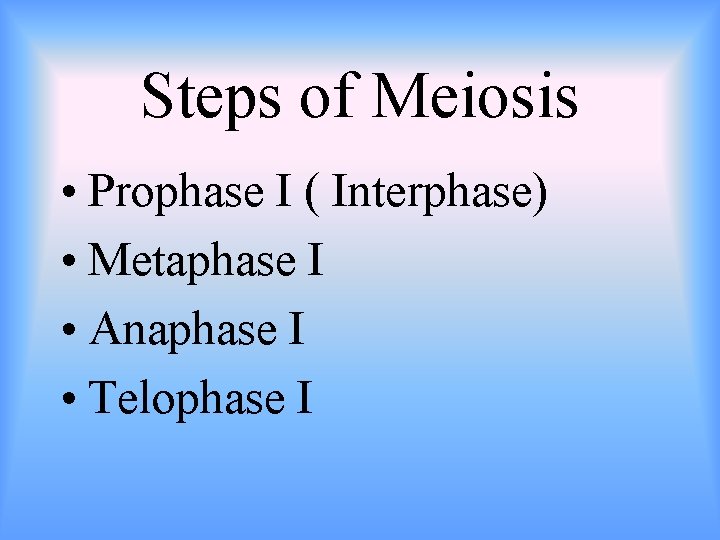 Steps of Meiosis • Prophase I ( Interphase) • Metaphase I • Anaphase I