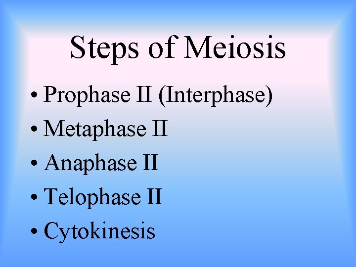 Steps of Meiosis • Prophase II (Interphase) • Metaphase II • Anaphase II •