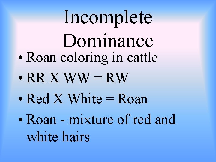 Incomplete Dominance • Roan coloring in cattle • RR X WW = RW •