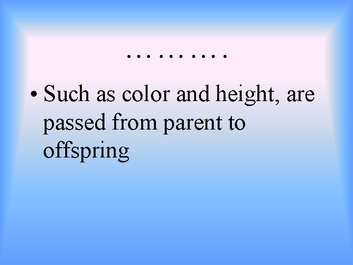 ………. • Such as color and height, are passed from parent to offspring 