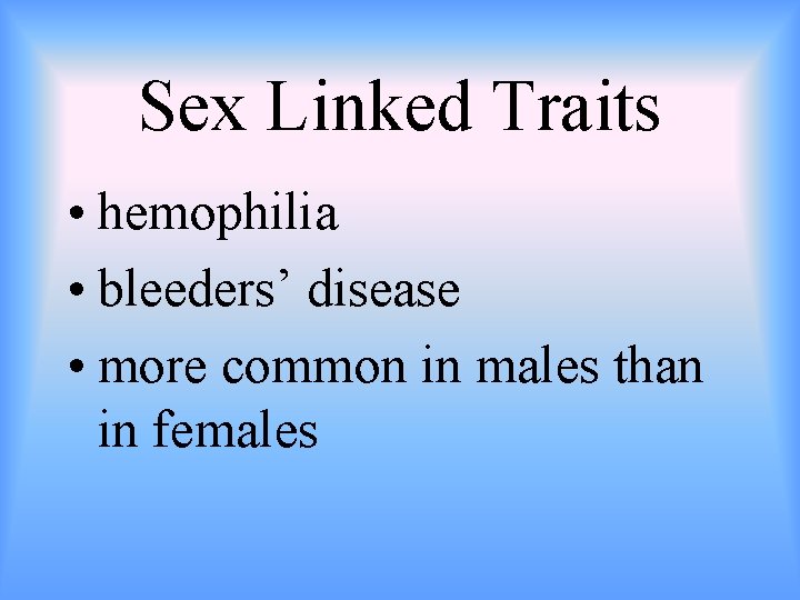 Sex Linked Traits • hemophilia • bleeders’ disease • more common in males than