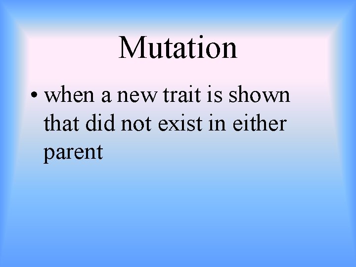 Mutation • when a new trait is shown that did not exist in either