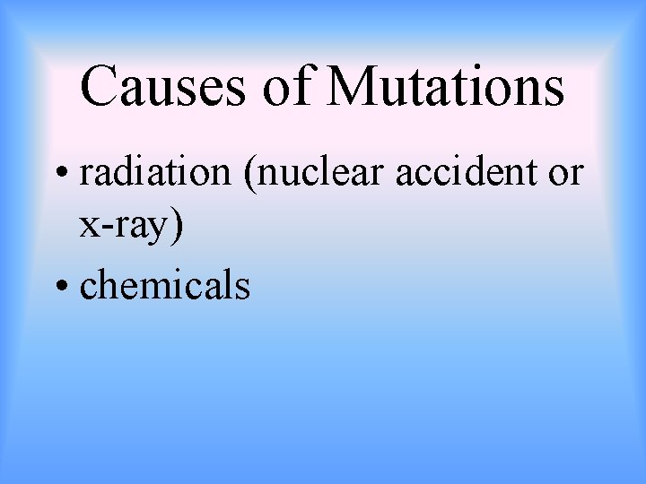 Causes of Mutations • radiation (nuclear accident or x-ray) • chemicals 