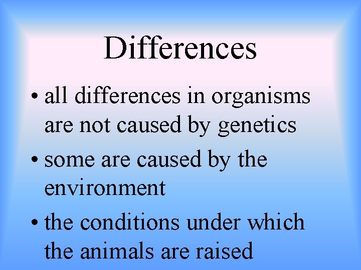 Differences • all differences in organisms are not caused by genetics • some are