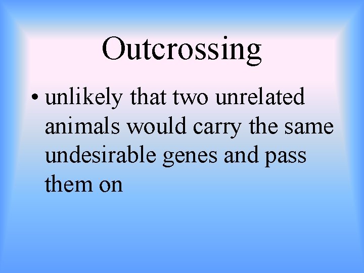 Outcrossing • unlikely that two unrelated animals would carry the same undesirable genes and