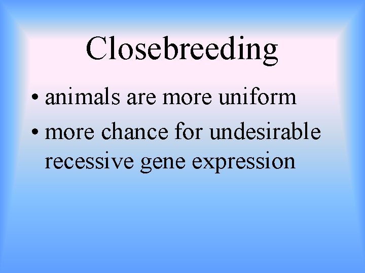 Closebreeding • animals are more uniform • more chance for undesirable recessive gene expression