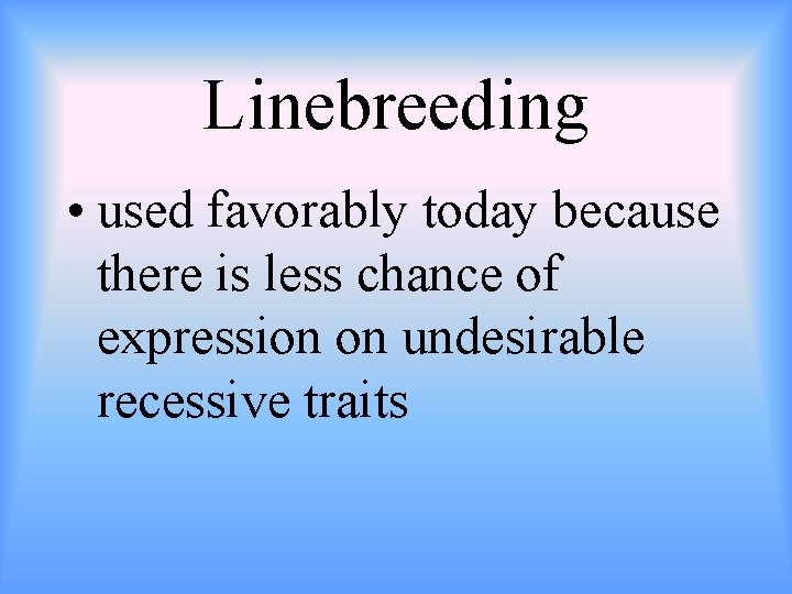Linebreeding • used favorably today because there is less chance of expression on undesirable