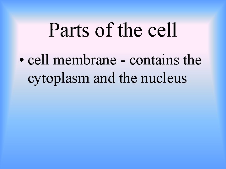 Parts of the cell • cell membrane - contains the cytoplasm and the nucleus