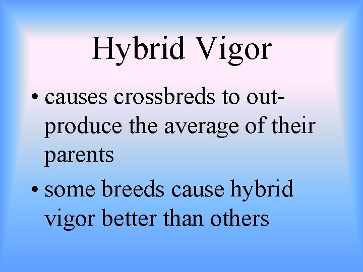 Hybrid Vigor • causes crossbreds to outproduce the average of their parents • some