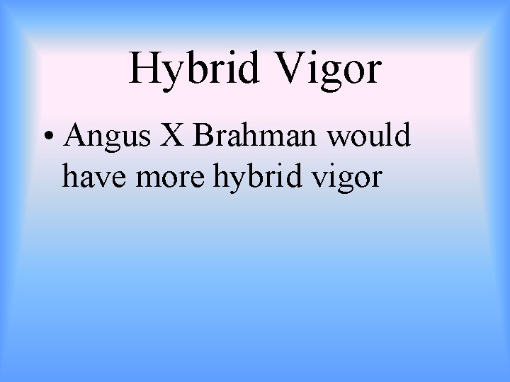 Hybrid Vigor • Angus X Brahman would have more hybrid vigor 