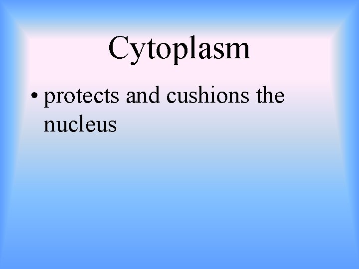 Cytoplasm • protects and cushions the nucleus 