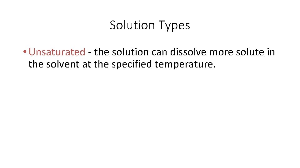 Solution Types • Unsaturated - the solution can dissolve more solute in the solvent