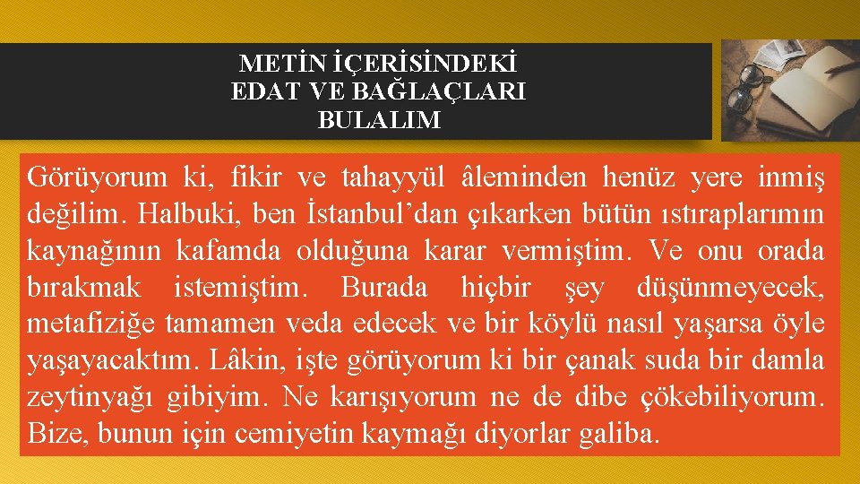 METİN İÇERİSİNDEKİ EDAT VE BAĞLAÇLARI BULALIM Görüyorum ki, fikir ve tahayyül âleminden henüz yere