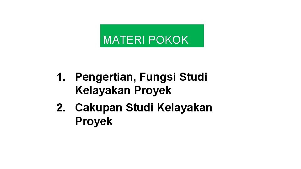 MATERI POKOK 1. Pengertian, Fungsi Studi Kelayakan Proyek 2. Cakupan Studi Kelayakan Proyek 5