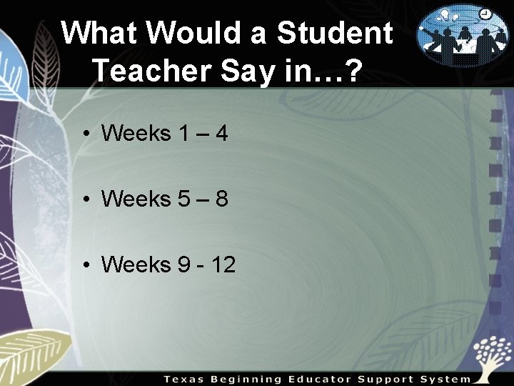 What Would a Student Teacher Say in…? • Weeks 1 – 4 • Weeks