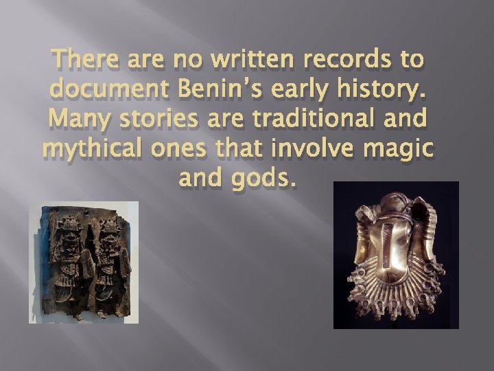 There are no written records to document Benin’s early history. Many stories are traditional