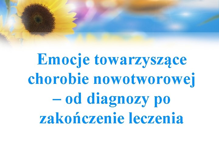 Emocje towarzyszące chorobie nowotworowej – od diagnozy po zakończenie leczenia 