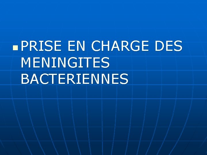 n PRISE EN CHARGE DES MENINGITES BACTERIENNES 