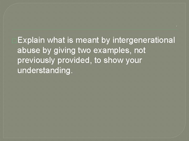 . �Explain what is meant by intergenerational abuse by giving two examples, not previously