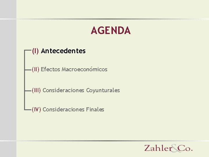 AGENDA (I) Antecedentes (II) Efectos Macroeconómicos (III) Consideraciones Coyunturales (IV) Consideraciones Finales 