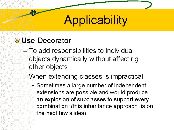 Applicability Use Decorator – To add responsibilities to individual objects dynamically without affecting other Applicability Use Decorator – To add responsibilities to individual objects dynamically without affecting other
