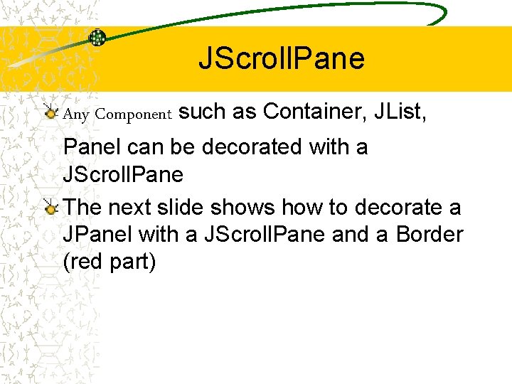 JScroll. Pane Any Component such as Container, JList, Panel can be decorated with a