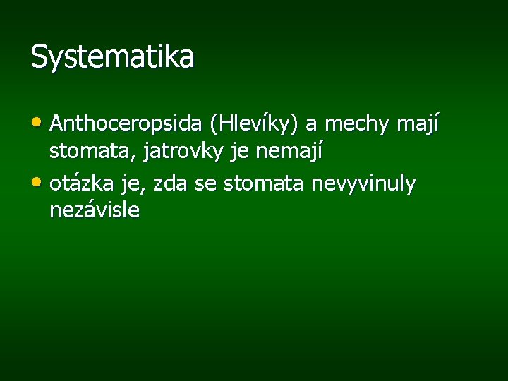 Systematika • Anthoceropsida (Hlevíky) a mechy mají stomata, jatrovky je nemají • otázka je,